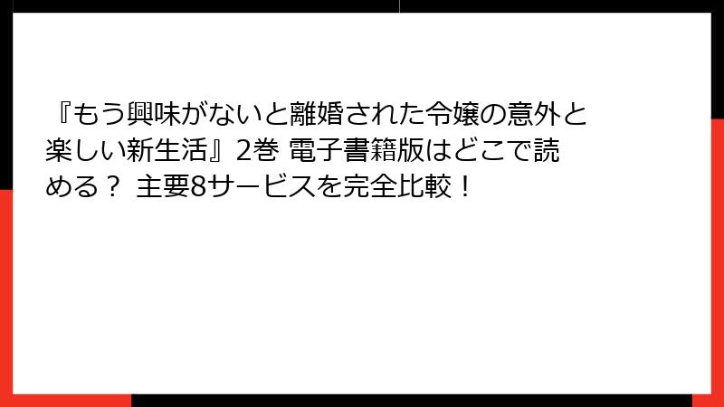 『もう興味がないと離婚された令嬢の意外と楽しい新生活』2巻 電子書籍版はどこで読める？ 主要8サービスを完全比較！