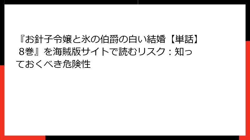 『お針子令嬢と氷の伯爵の白い結婚【単話】 8巻』を海賊版サイトで読むリスク：知っておくべき危険性