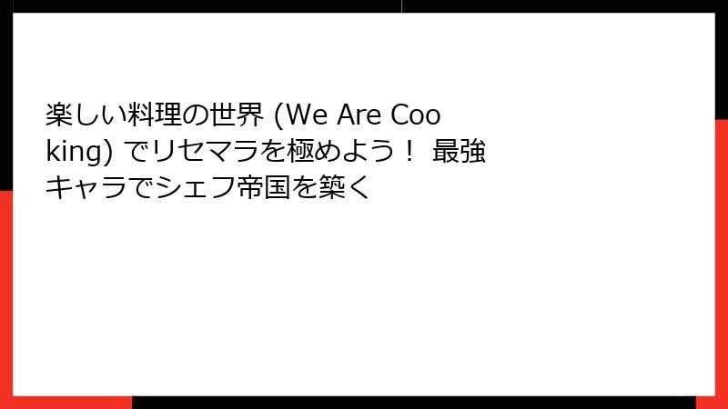 楽しい料理の世界 (We Are Cooking) でリセマラを極めよう！ 最強キャラでシェフ帝国を築く