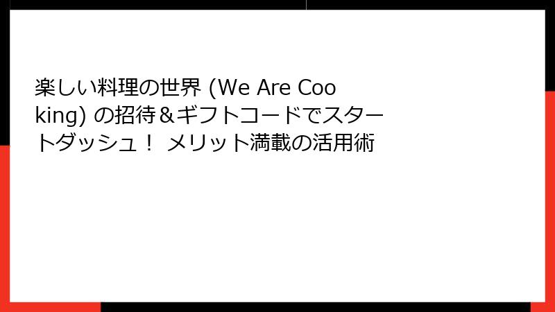 楽しい料理の世界 (We Are Cooking) の招待＆ギフトコードでスタートダッシュ！ メリット満載の活用術