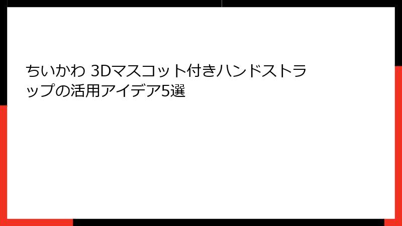 ちいかわ 3Dマスコット付きハンドストラップの活用アイデア5選