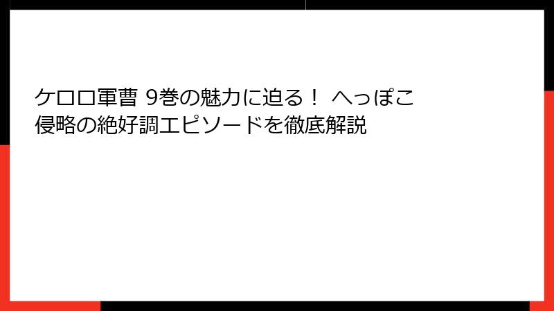 ケロロ軍曹 9巻の魅力に迫る！ へっぽこ侵略の絶好調エピソードを徹底解説
