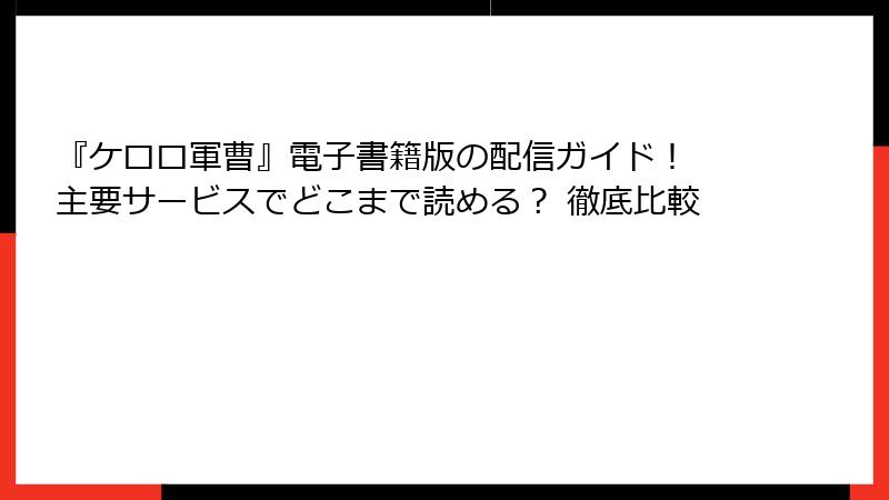 『ケロロ軍曹』電子書籍版の配信ガイド！ 主要サービスでどこまで読める？ 徹底比較