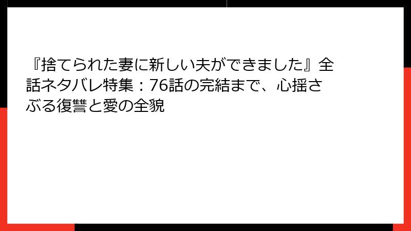 『捨てられた妻に新しい夫ができました』全話ネタバレ特集：76話の完結まで、心揺さぶる復讐と愛の全貌