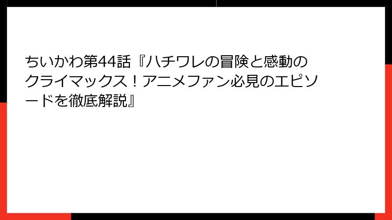 ちいかわ第44話『ハチワレの冒険と感動のクライマックス！アニメファン必見のエピソードを徹底解説』