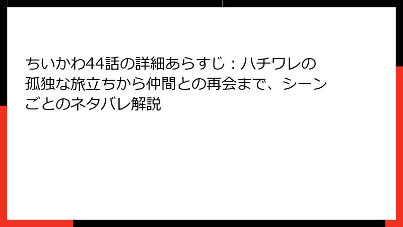 ちいかわ44話の詳細あらすじ：ハチワレの孤独な旅立ちから仲間との再会まで、シーンごとのネタバレ解説