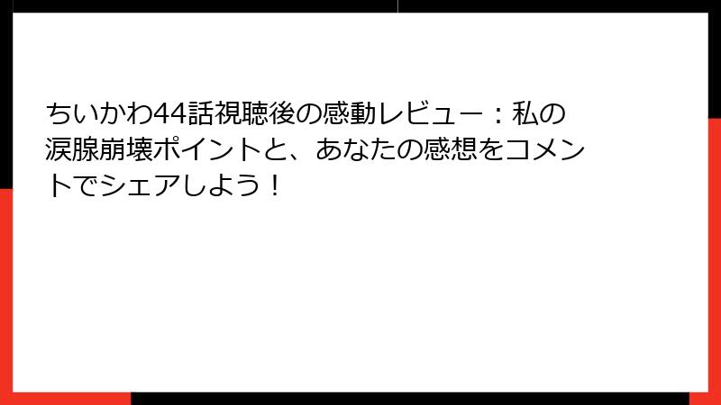 ちいかわ44話視聴後の感動レビュー：私の涙腺崩壊ポイントと、あなたの感想をコメントでシェアしよう！