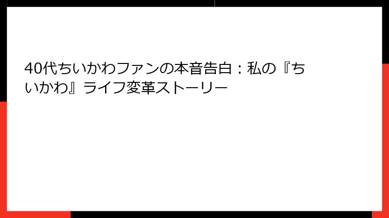 40代ちいかわファンの本音告白：私の『ちいかわ』ライフ変革ストーリー