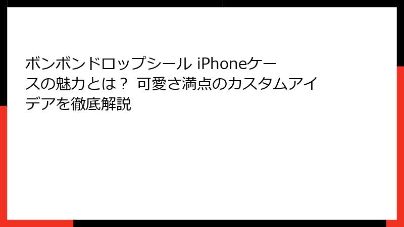 ボンボンドロップシール iPhoneケースの魅力とは？ 可愛さ満点のカスタムアイデアを徹底解説