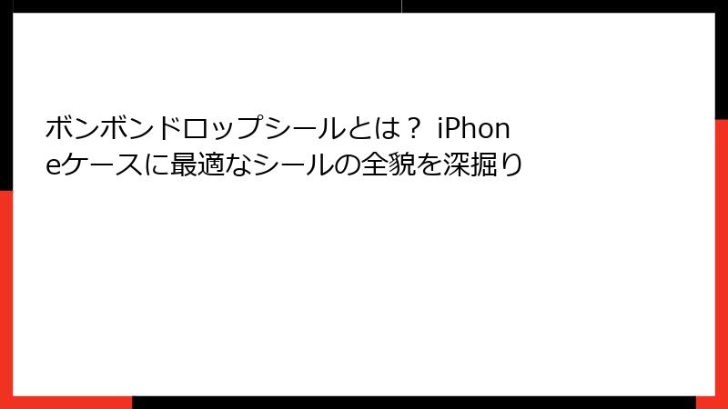 ボンボンドロップシールとは？ iPhoneケースに最適なシールの全貌を深掘り