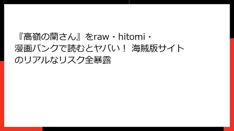 『高嶺の蘭さん』をraw・hitomi・漫画バンクで読むとヤバい! 海賊版サイトのリアルなリスク全暴露