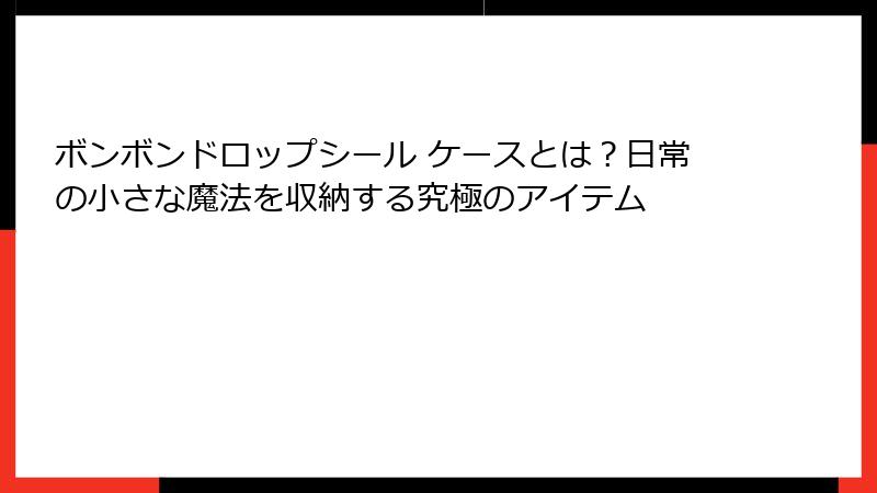 ボンボンドロップシール ケースとは？日常の小さな魔法を収納する究極のアイテム