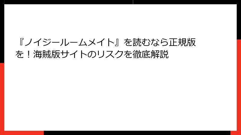『ノイジールームメイト』を読むなら正規版を!海賊版サイトのリスクを徹底解説