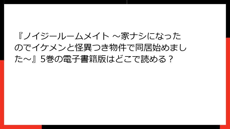 『ノイジールームメイト ~家ナシになったのでイケメンと怪異つき物件で同居始めました~』5巻の電子書籍版はどこで読める?