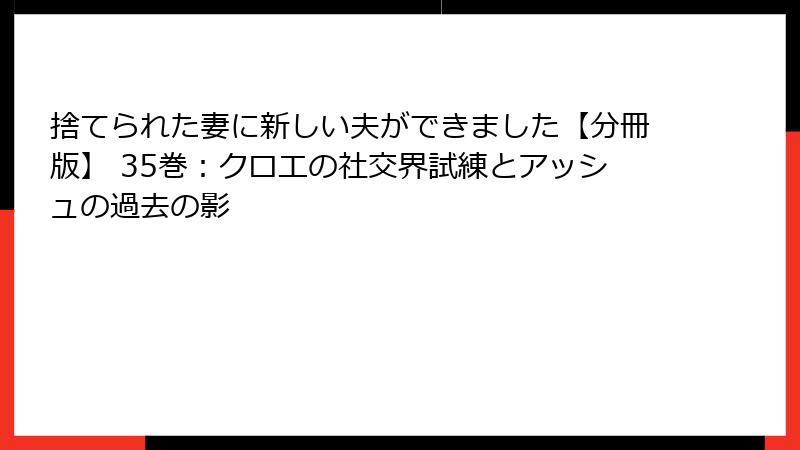 捨てられた妻に新しい夫ができました【分冊版】 35巻:クロエの社交界試練とアッシュの過去の影