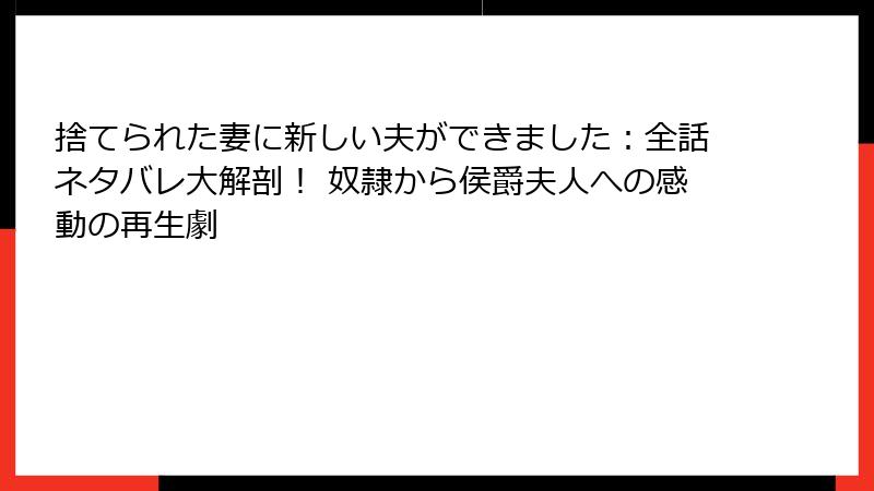 捨てられた妻に新しい夫ができました:全話ネタバレ大解剖! 奴隷から侯爵夫人への感動の再生劇