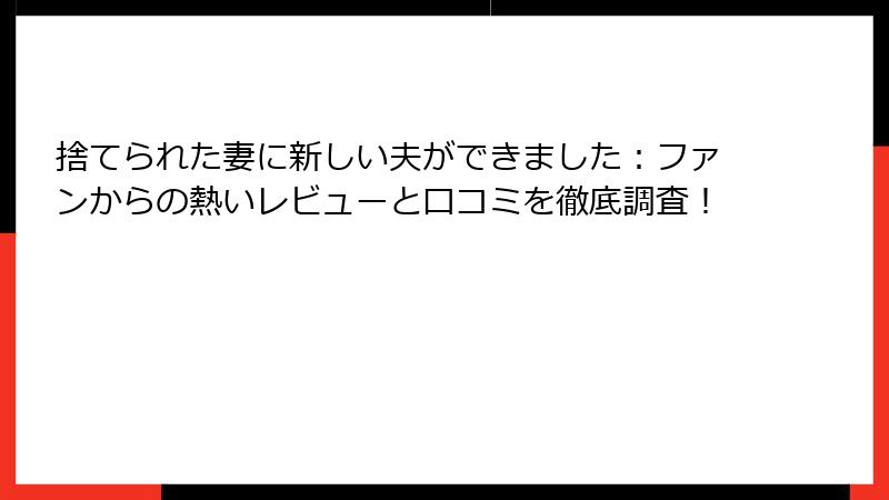 捨てられた妻に新しい夫ができました:ファンからの熱いレビューと口コミを徹底調査!