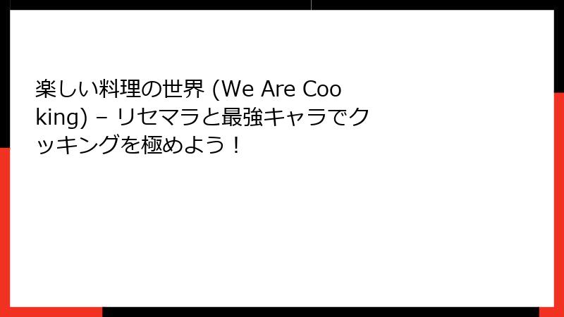 楽しい料理の世界 (We Are Cooking) – リセマラと最強キャラでクッキングを極めよう！
