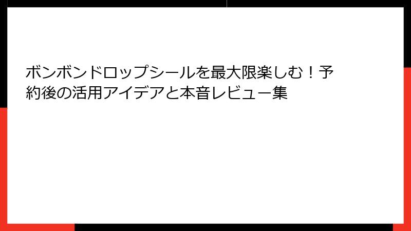 ボンボンドロップシールを最大限楽しむ!予約後の活用アイデアと本音レビュー集
