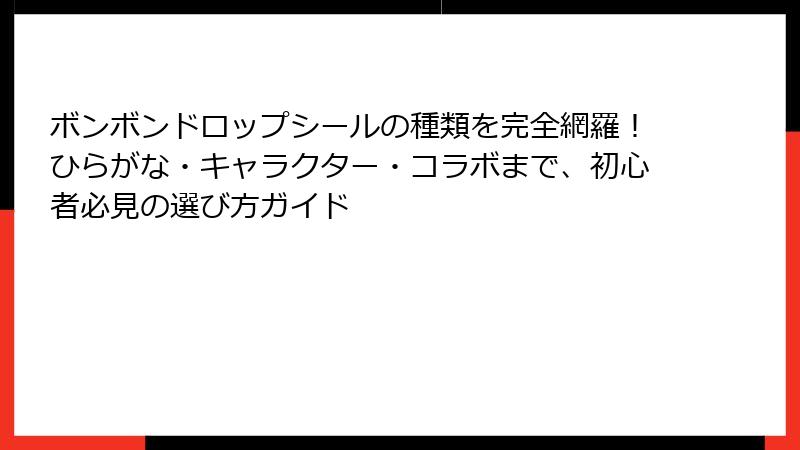 ボンボンドロップシールの種類を完全網羅！ひらがな・キャラクター・コラボまで、初心者必見の選び方ガイド