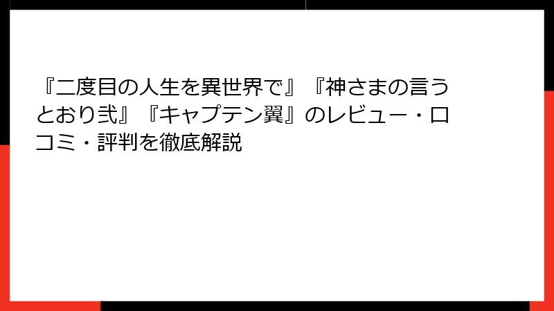 『二度目の人生を異世界で』『神さまの言うとおり弐』『キャプテン翼』のレビュー・口コミ・評判を徹底解説