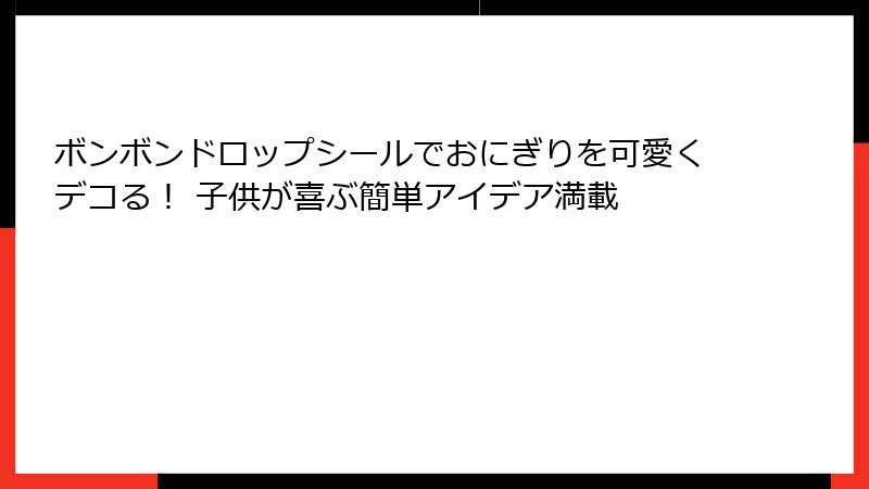 ボンボンドロップシールでおにぎりを可愛くデコる！ 子供が喜ぶ簡単アイデア満載