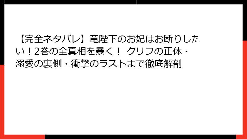 【完全ネタバレ】竜陛下のお妃はお断りしたい！2巻の全真相を暴く！ クリフの正体・溺愛の裏側・衝撃のラストまで徹底解剖