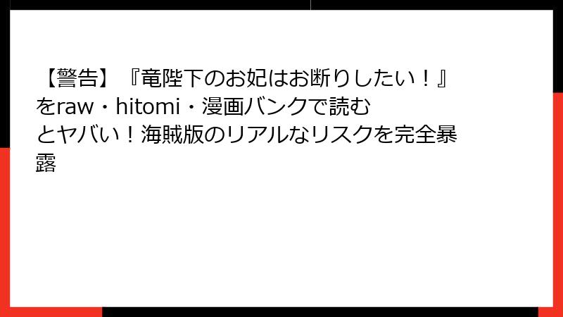 【警告】『竜陛下のお妃はお断りしたい！』をraw・hitomi・漫画バンクで読むとヤバい！海賊版のリアルなリスクを完全暴露