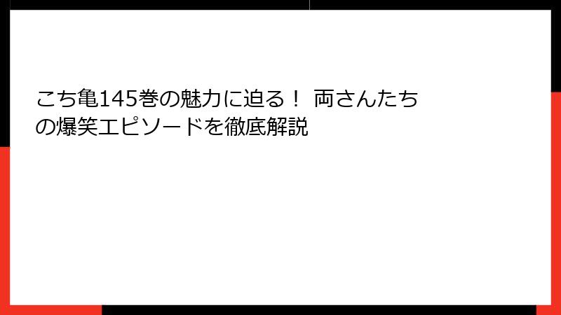 こち亀145巻の魅力に迫る！ 両さんたちの爆笑エピソードを徹底解説