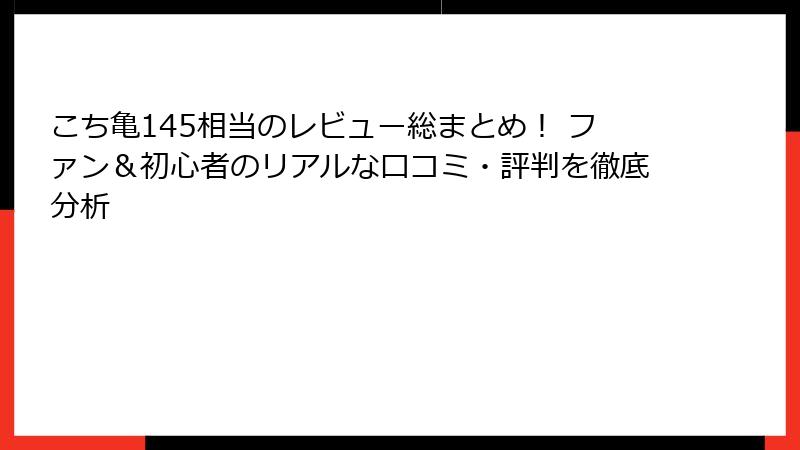 こち亀145相当のレビュー総まとめ！ ファン＆初心者のリアルな口コミ・評判を徹底分析