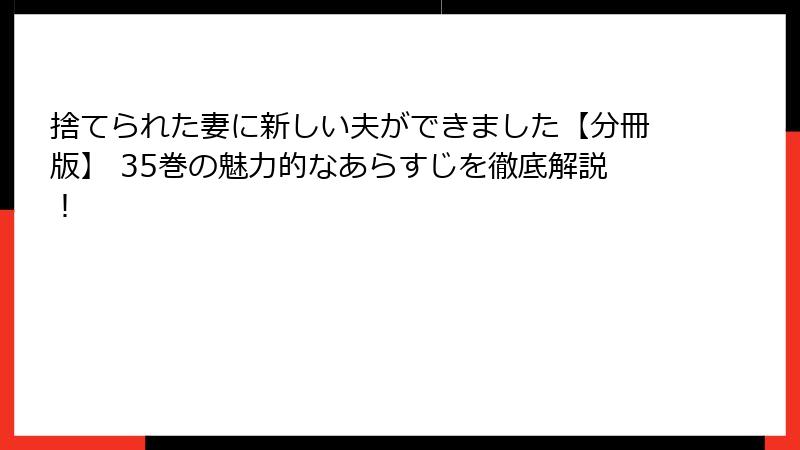 捨てられた妻に新しい夫ができました【分冊版】 35巻の魅力的なあらすじを徹底解説！