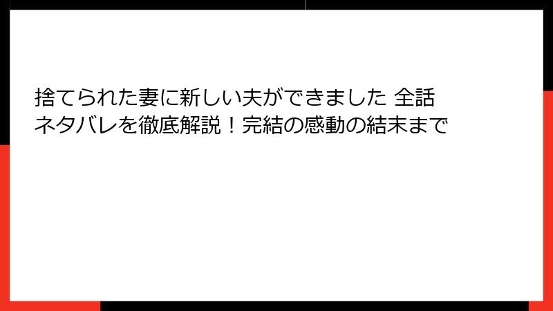 捨てられた妻に新しい夫ができました 全話ネタバレを徹底解説！完結の感動の結末まで