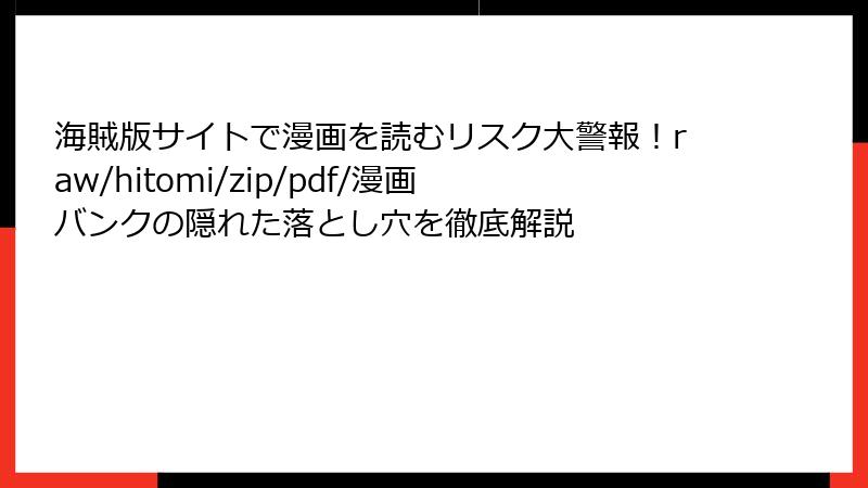 海賊版サイトで漫画を読むリスク大警報！raw/hitomi/zip/pdf/漫画バンクの隠れた落とし穴を徹底解説