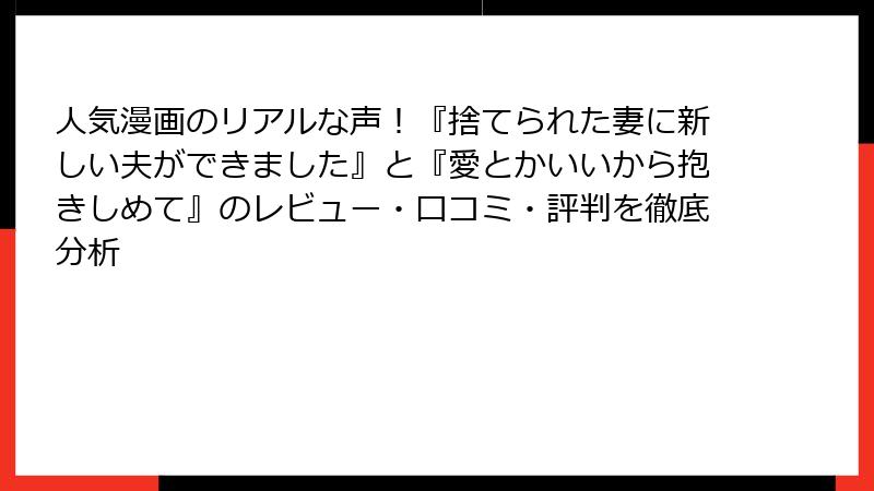 人気漫画のリアルな声！『捨てられた妻に新しい夫ができました』と『愛とかいいから抱きしめて』のレビュー・口コミ・評判を徹底分析