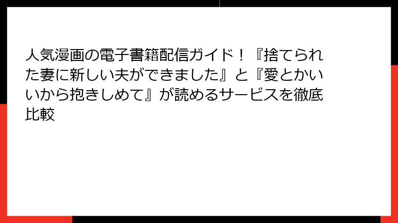 人気漫画の電子書籍配信ガイド！『捨てられた妻に新しい夫ができました』と『愛とかいいから抱きしめて』が読めるサービスを徹底比較
