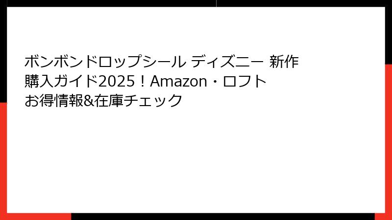 ボンボンドロップシール ディズニー 新作購入ガイド2025!Amazon・ロフトお得情報&在庫チェック