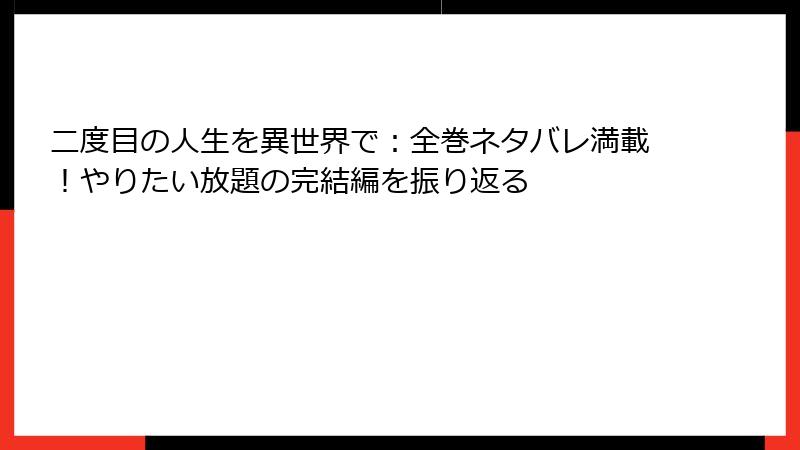 二度目の人生を異世界で：全巻ネタバレ満載！やりたい放題の完結編を振り返る
