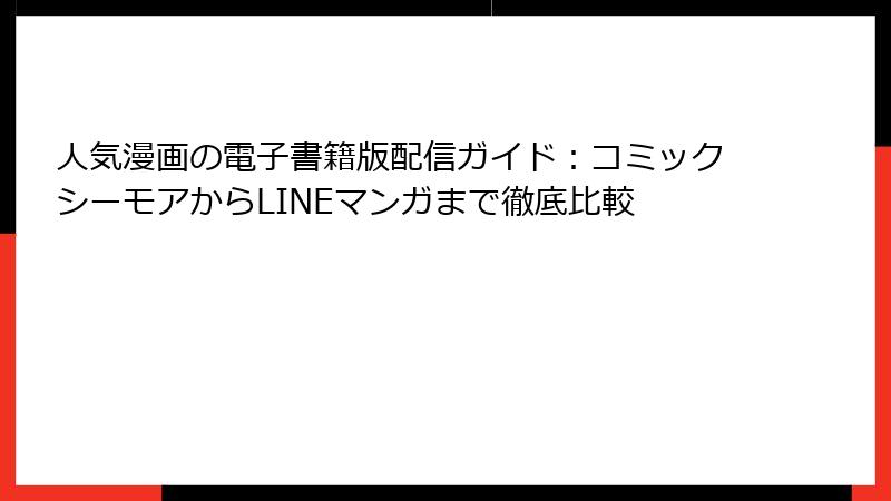 人気漫画の電子書籍版配信ガイド：コミックシーモアからLINEマンガまで徹底比較