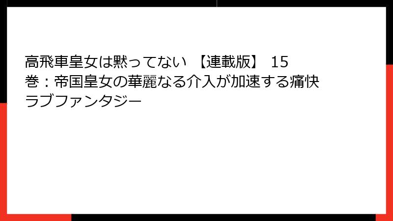 高飛車皇女は黙ってない 【連載版】 15巻：帝国皇女の華麗なる介入が加速する痛快ラブファンタジー