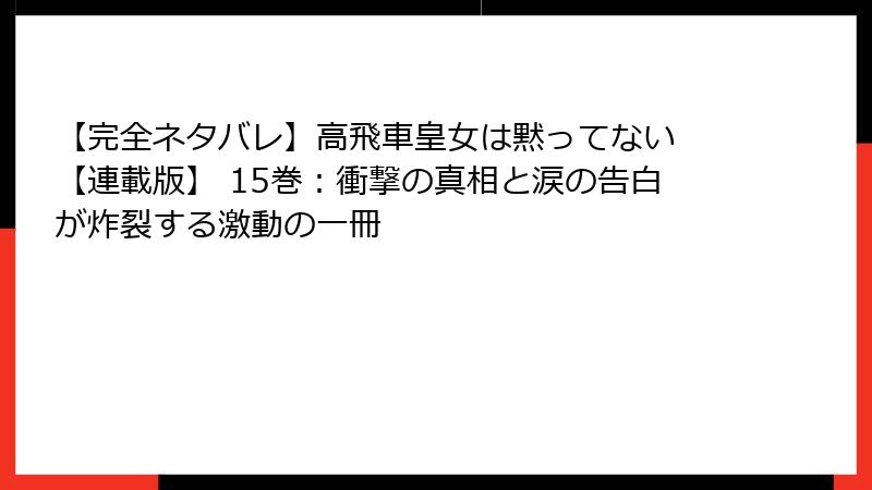 【完全ネタバレ】高飛車皇女は黙ってない 【連載版】 15巻：衝撃の真相と涙の告白が炸裂する激動の一冊
