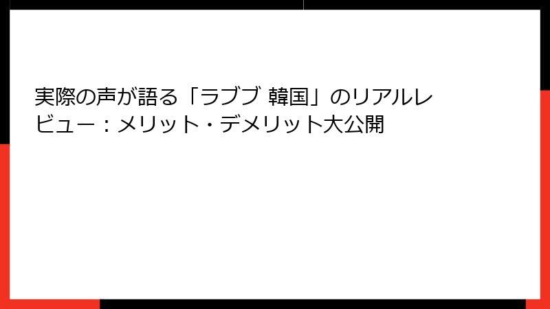 実際の声が語る「ラブブ 韓国」のリアルレビュー：メリット・デメリット大公開