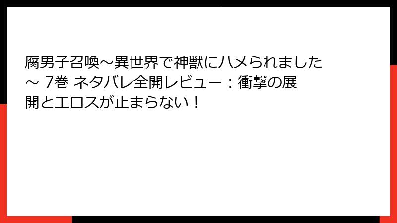 腐男子召喚~異世界で神獣にハメられました~ 7巻 ネタバレ全開レビュー:衝撃の展開とエロスが止まらない!