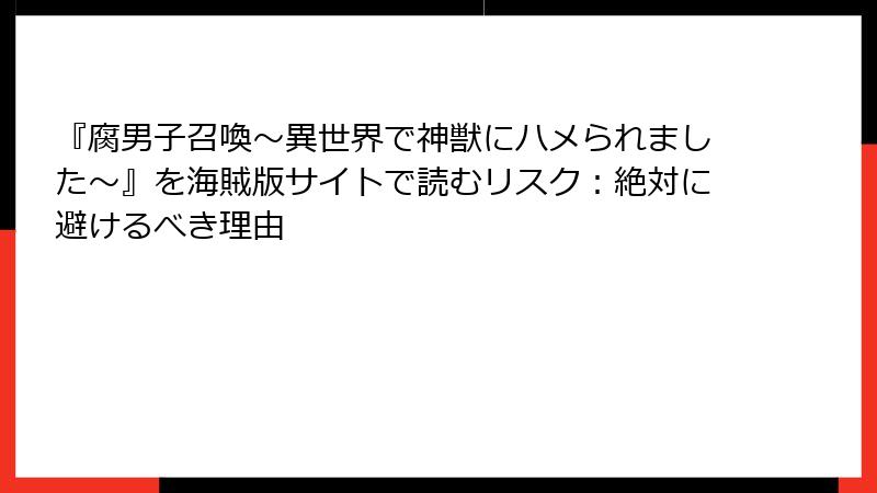 『腐男子召喚~異世界で神獣にハメられました~』を海賊版サイトで読むリスク:絶対に避けるべき理由