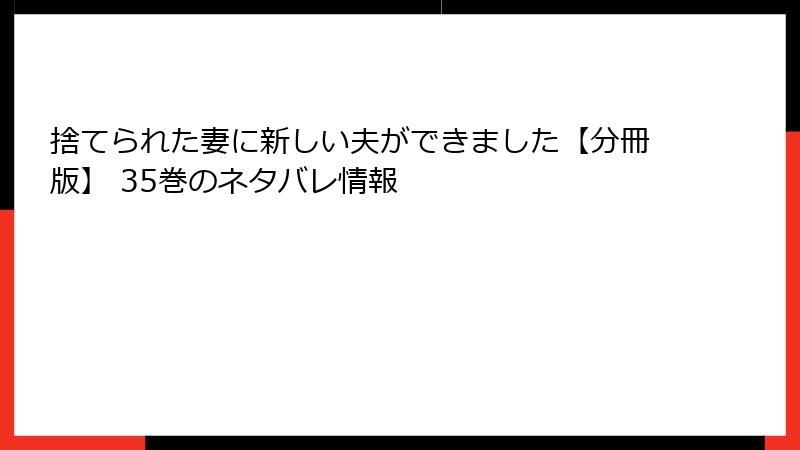 捨てられた妻に新しい夫ができました【分冊版】 35巻のネタバレ情報
