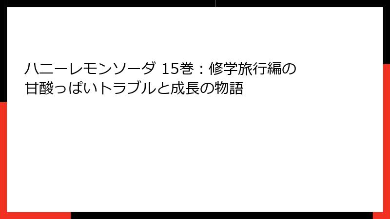 ハニーレモンソーダ 15巻：修学旅行編の甘酸っぱいトラブルと成長の物語