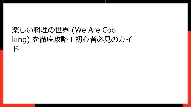 楽しい料理の世界 (We Are Cooking) を徹底攻略！初心者必見のガイド