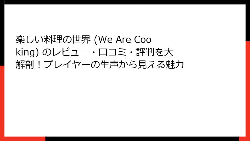 楽しい料理の世界 (We Are Cooking) のレビュー・口コミ・評判を大解剖！プレイヤーの生声から見える魅力