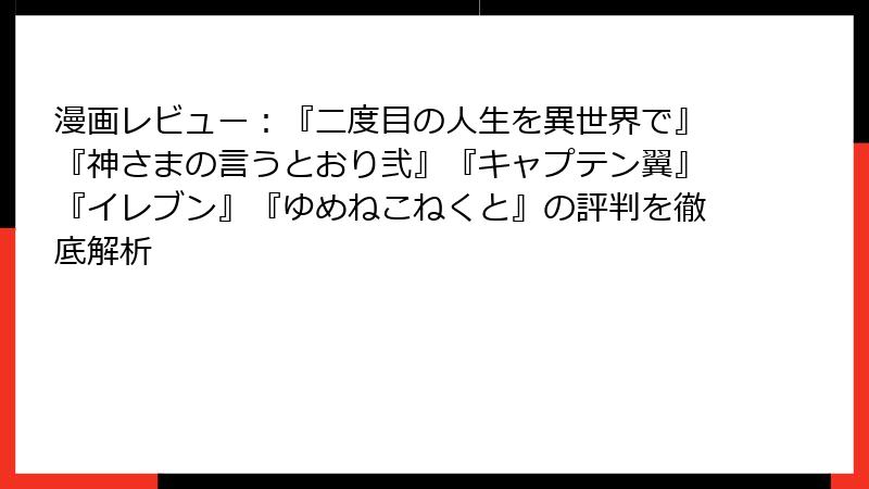 漫画レビュー：『二度目の人生を異世界で』『神さまの言うとおり弐』『キャプテン翼』『イレブン』『ゆめねこねくと』の評判を徹底解析