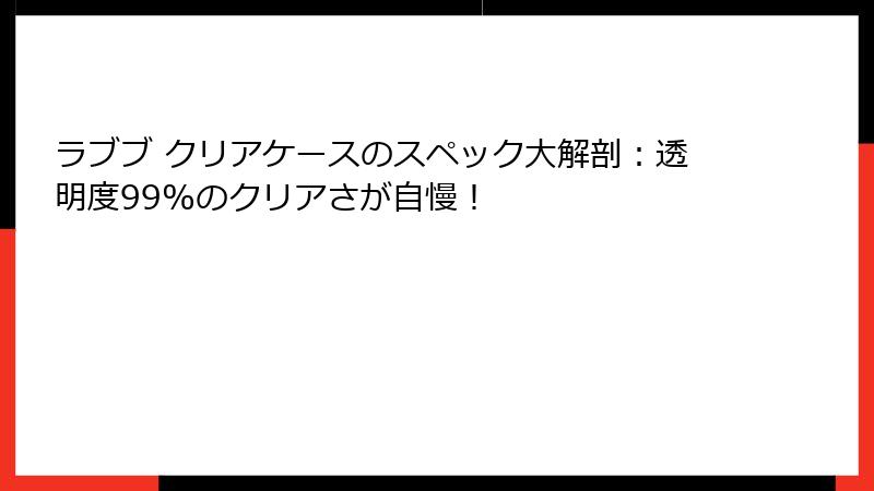 ラブブ クリアケースのスペック大解剖：透明度99%のクリアさが自慢！