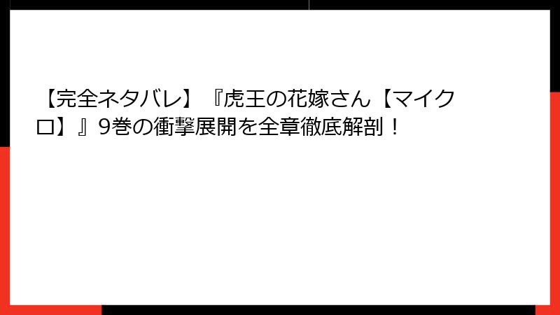 【完全ネタバレ】『虎王の花嫁さん【マイクロ】』9巻の衝撃展開を全章徹底解剖!